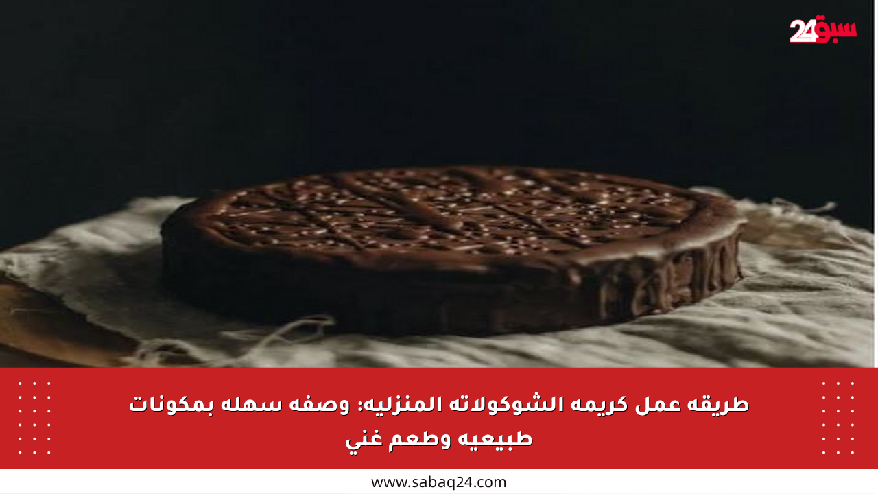 طريقة عمل كريمة الشوكولاتة المنزلية: وصفة سهلة بمكونات طبيعية وطعم غني
